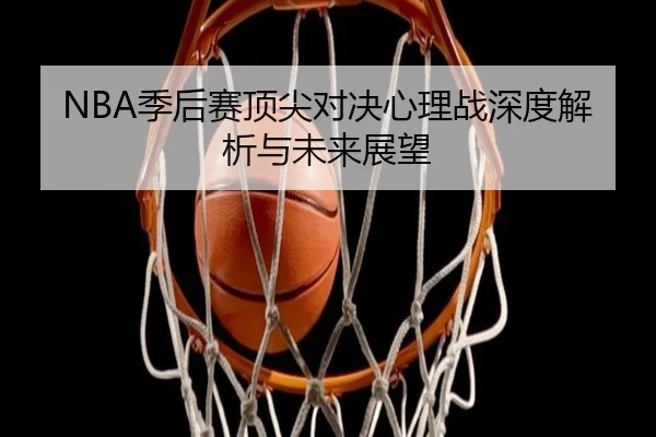 NBA季后赛顶尖对决心理战深度解析与未来展望